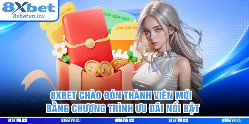 8XBET chào đón thành viên mới bằng chương trình ưu đãi nổi bật 