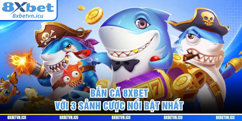 Bắn cá 8XBET với 3 sảnh cược nổi bật nhất