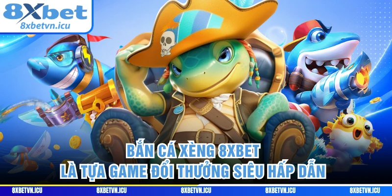 Bắn cá Xèng 8XBET là tựa game đổi thưởng siêu hấp dẫn