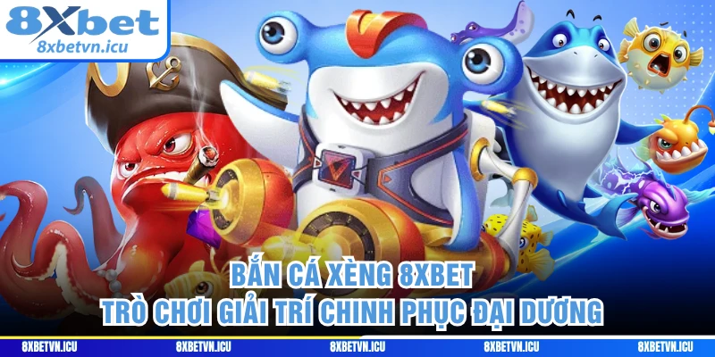 Bắn Cá Xèng 8XBET - Trò Chơi Giải Trí Chinh Phục Đại Dương