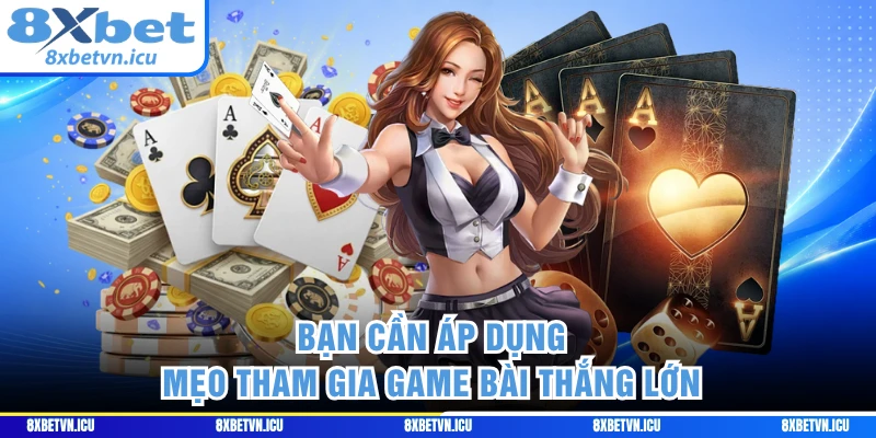 Bạn cần áp dụng mẹo tham gia game bài thắng lớn