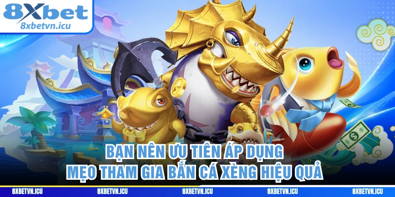 Bạn nên ưu tiên áp dụng mẹo tham gia bắn cá Xèng hiệu quả