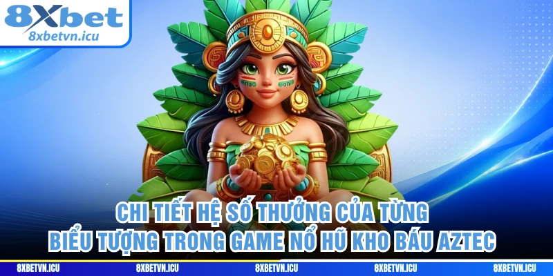 Chi tiết hệ số thưởng của từng biểu tượng trong game nổ hũ kho báu AZTEC