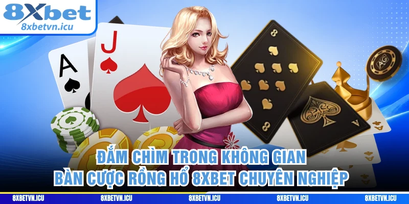 Đắm chìm trong không gian bàn cược Rồng Hổ 8XBET chuyên nghiệp