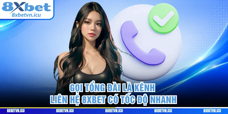 Gọi tổng đài là kênh liên hệ 8XBET có tốc độ nhanh