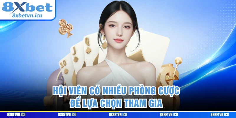 Hội viên có nhiều phòng cược để lựa chọn tham gia