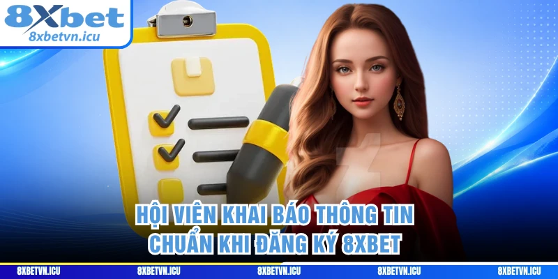 Hội viên khai báo thông tin chuẩn khi đăng ký 8XBET
