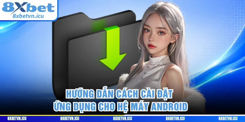 Hướng dẫn cách cài đặt ứng dụng cho hệ máy Android