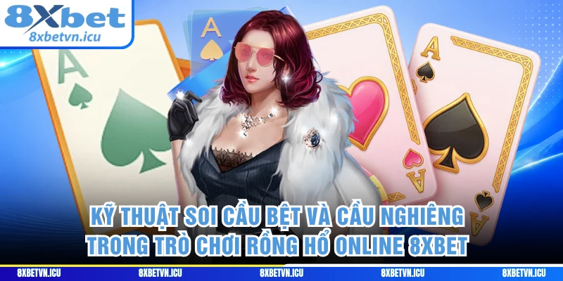 Kỹ thuật soi cầu bệt và cầu nghiêng trong trò chơi Rồng Hổ online 8XBET