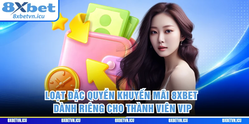 Loạt đặc quyền khuyến mãi 8XBET dành riêng cho thành viên VIP 