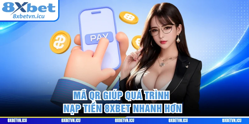 Mã QR giúp quá trình nạp tiền 8XBET nhanh hơn
