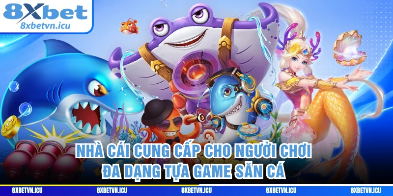 Nhà cái cung cấp cho người chơi đa dạng tựa game săn cá 