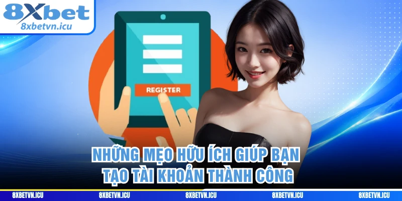 Những mẹo hữu ích giúp bạn tạo tài khoản thành công