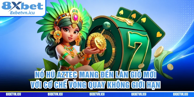 Nổ hũ AZTEC mang đến làn gió mới với cơ chế vòng quay không giới hạn 