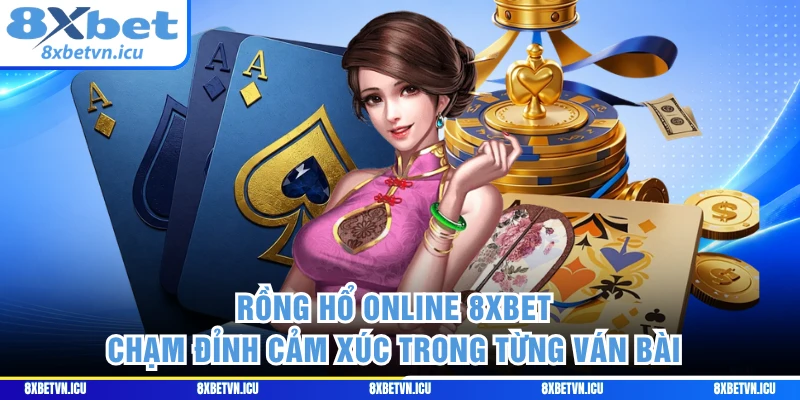 Rồng Hổ Online 8XBET - Chạm Đỉnh Cảm Xúc Trong Từng Ván Bài