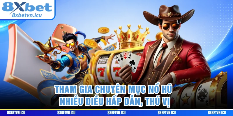 Tham gia chuyên mục nổ hũ với nhiều điều hấp dẫn, thú vị