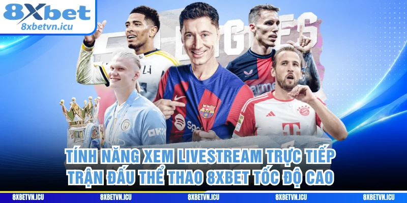Tính năng xem livestream trực tiếp trận đấu thể thao 8XBET tốc độ cao