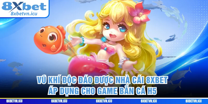 Vũ khí độc đáo được nhà cái 8XBET áp dụng cho game bắn cá H5